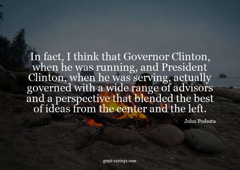 In fact, I think that Governor Clinton, when he was run