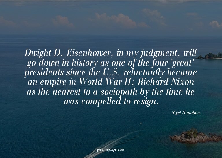 Dwight D. Eisenhower, in my judgment, will go down in h