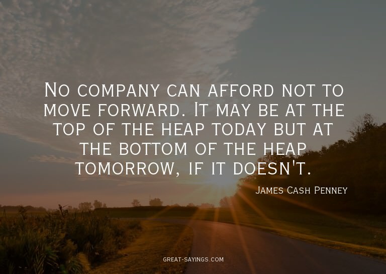 No company can afford not to move forward. It may be at