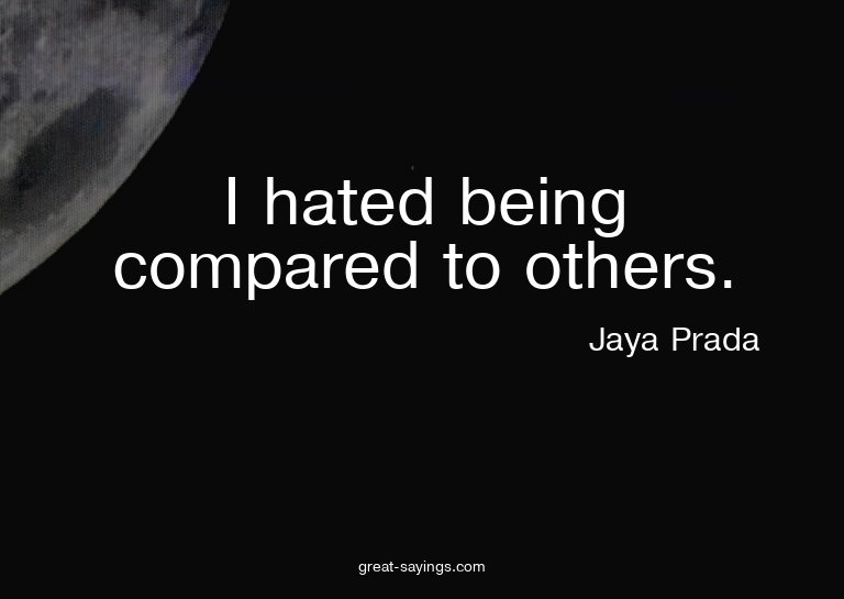 I hated being compared to others.

