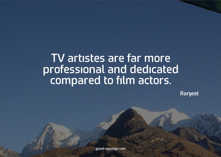 TV artistes are far more professional and dedicated com