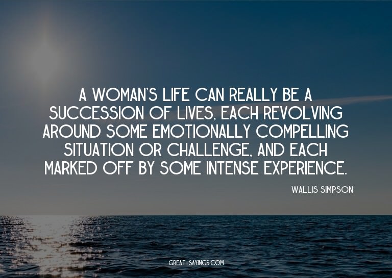 A woman's life can really be a succession of lives, eac