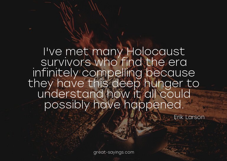 I've met many Holocaust survivors who find the era infi