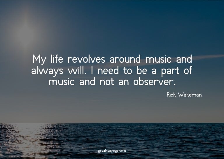 My life revolves around music and always will. I need t