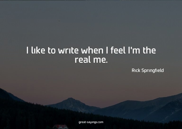 I like to write when I feel I'm the real me.

