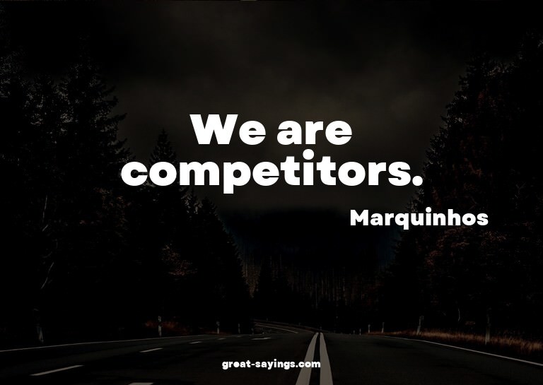 We are competitors.

