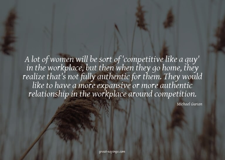 A lot of women will be sort of 'competitive like a guy'