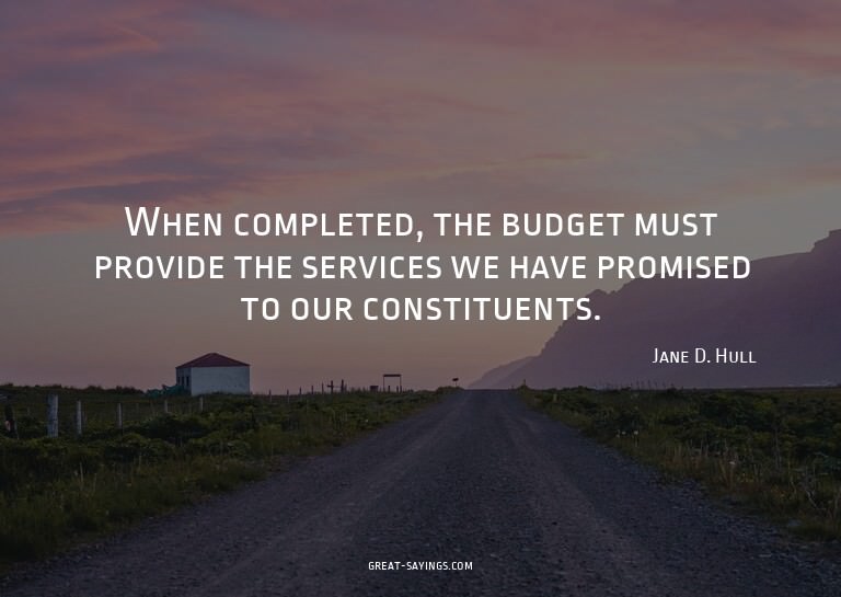 When completed, the budget must provide the services we