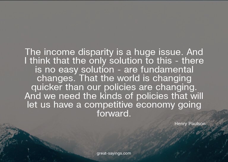 The income disparity is a huge issue. And I think that