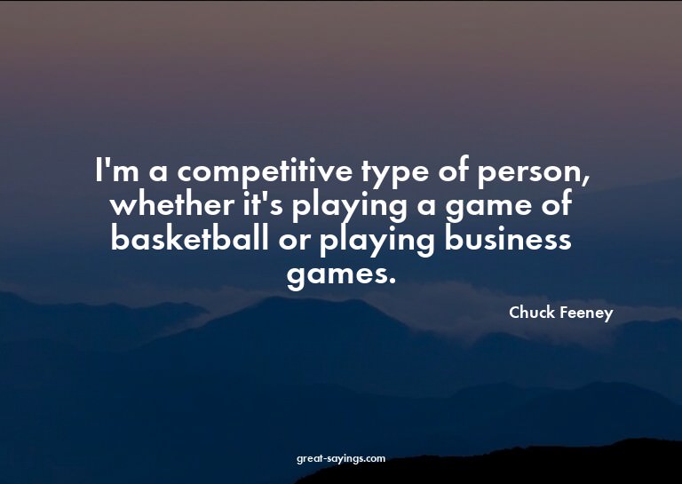 I'm a competitive type of person, whether it's playing