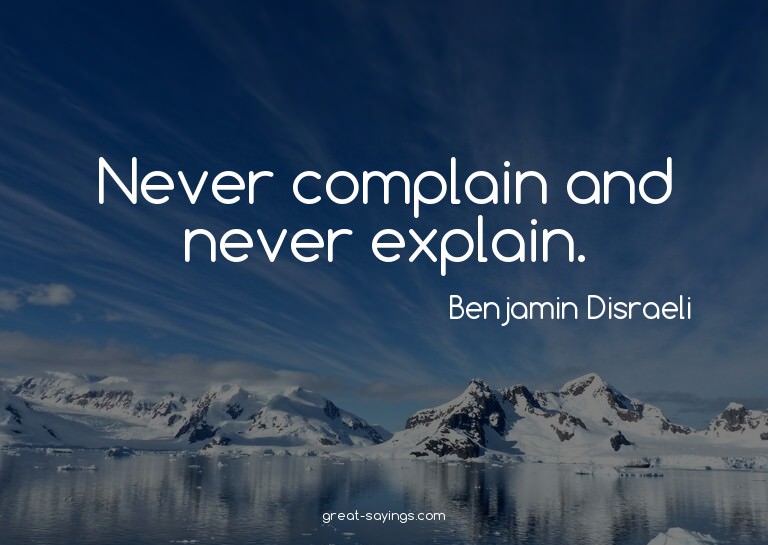 Never complain and never explain.

