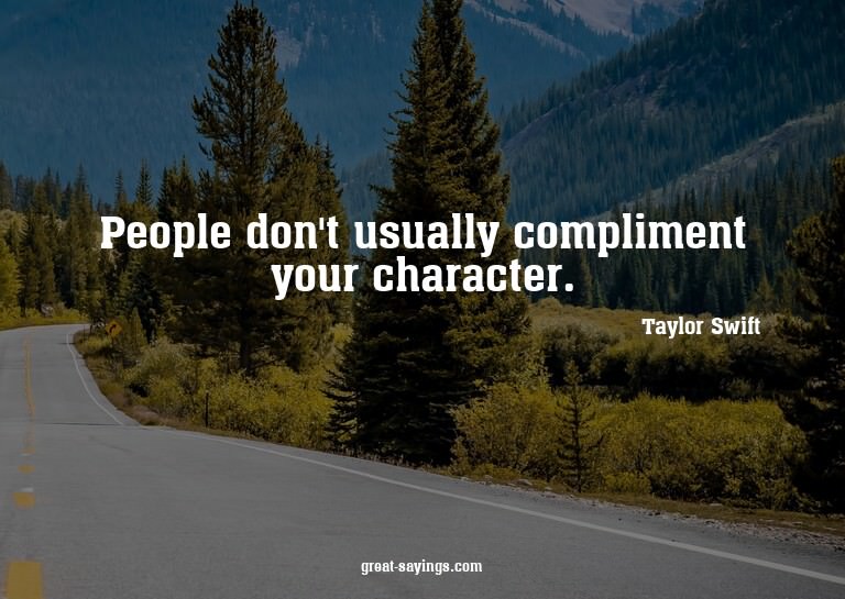 People don't usually compliment your character.

