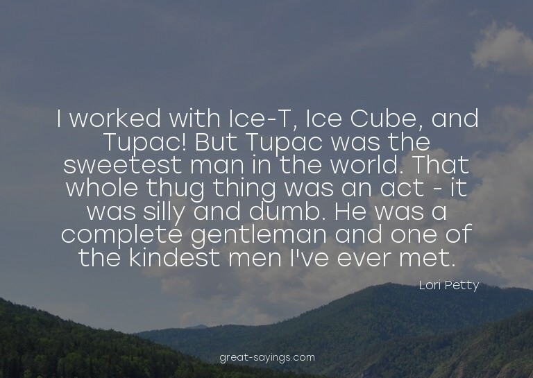 I worked with Ice-T, Ice Cube, and Tupac! But Tupac was