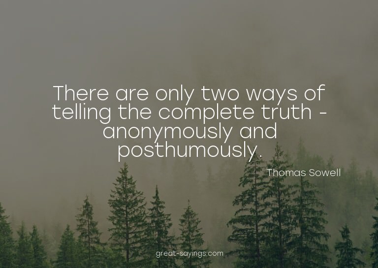 There are only two ways of telling the complete truth -