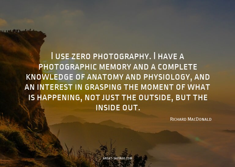 I use zero photography. I have a photographic memory an