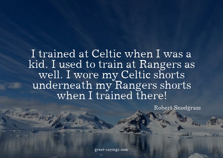I trained at Celtic when I was a kid. I used to train a