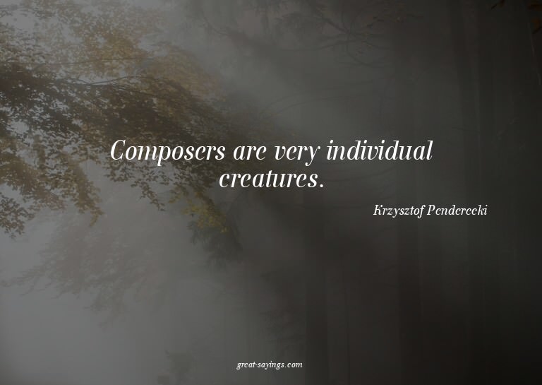 Composers are very individual creatures.

