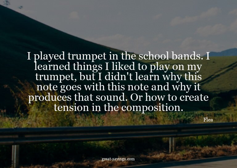 I played trumpet in the school bands. I learned things