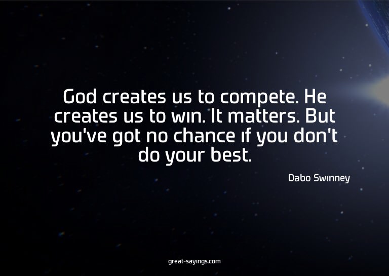 God creates us to compete. He creates us to win. It mat