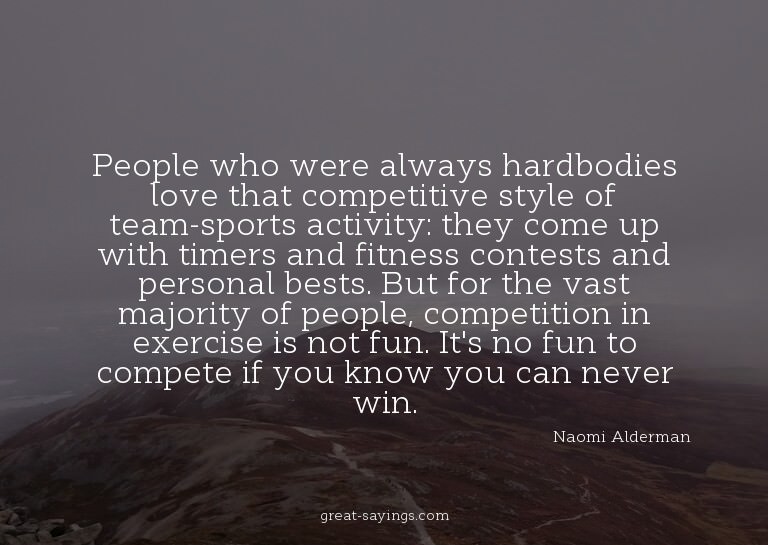 People who were always hardbodies love that competitive