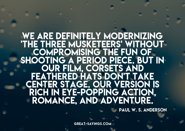 We are definitely modernizing 'The Three Musketeers' wi