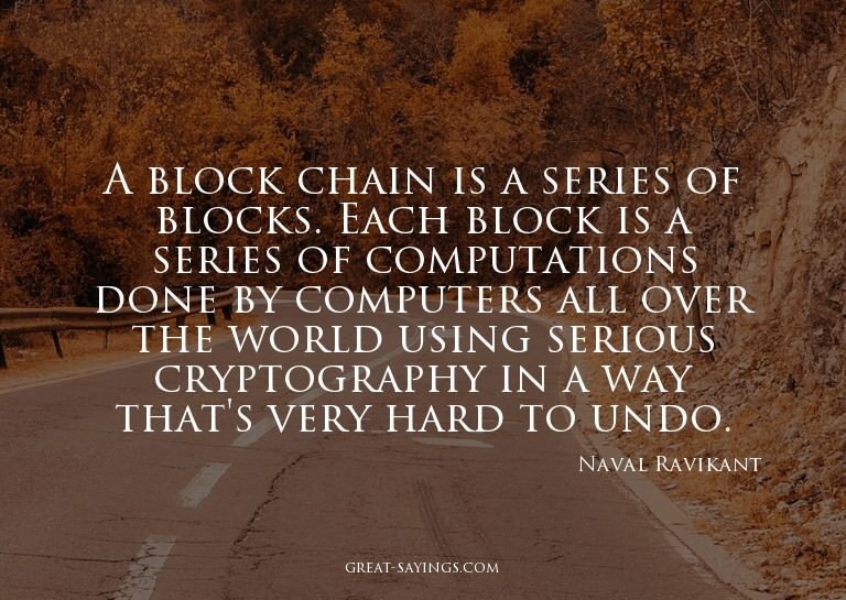 A block chain is a series of blocks. Each block is a se