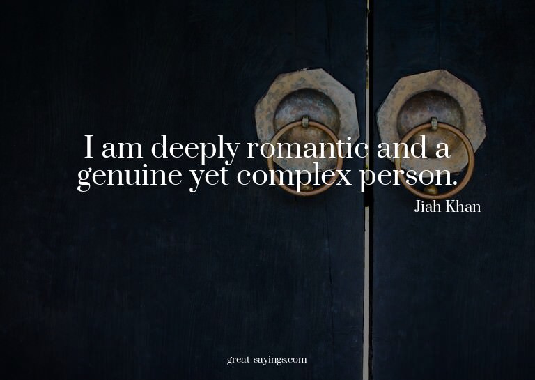 I am deeply romantic and a genuine yet complex person.

