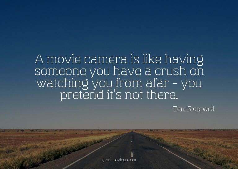 A movie camera is like having someone you have a crush
