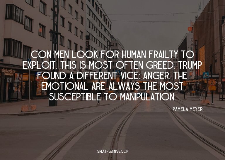 Con men look for human frailty to exploit. This is most