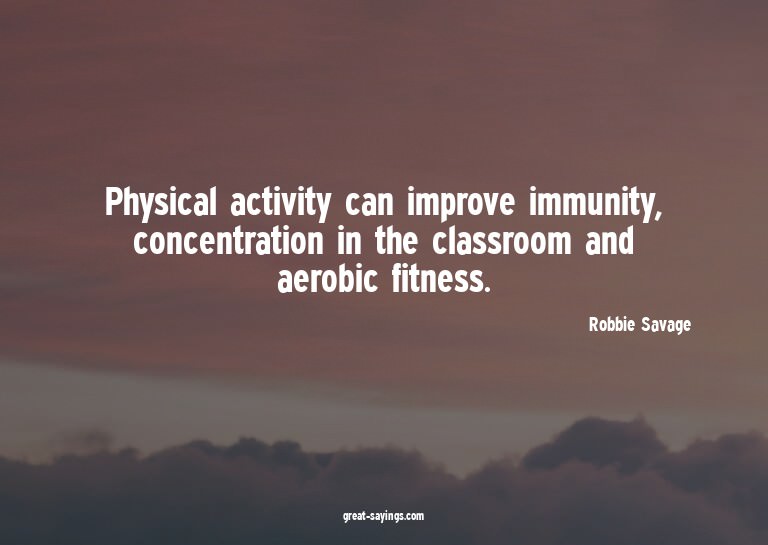 Physical activity can improve immunity, concentration i