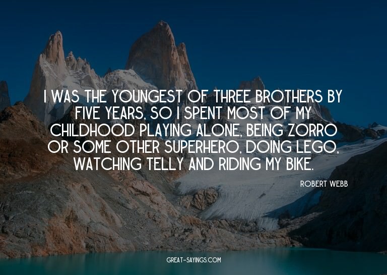 I was the youngest of three brothers by five years, so