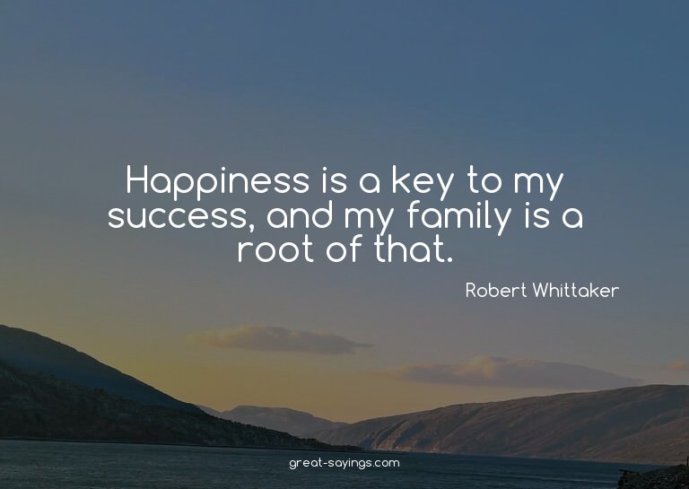 Happiness is a key to my success, and my family is a ro