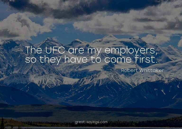 The UFC are my employers, so they have to come first.


