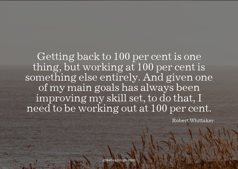 Getting back to 100 per cent is one thing, but working