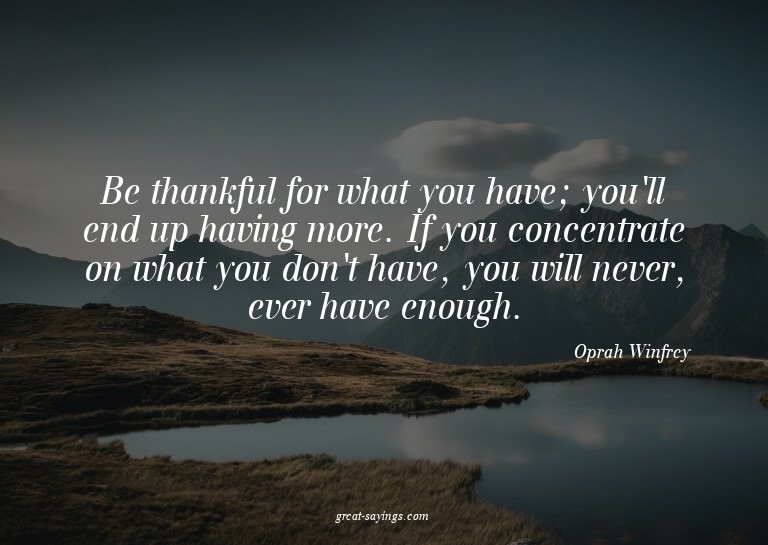 Be thankful for what you have; you'll end up having mor