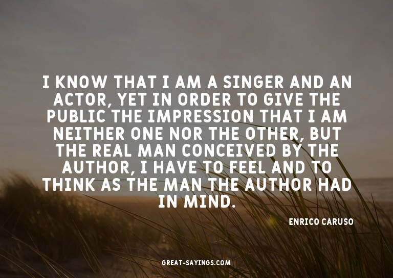 I know that I am a singer and an actor, yet in order to