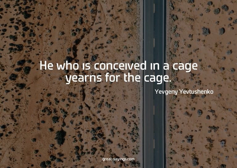He who is conceived in a cage yearns for the cage.

