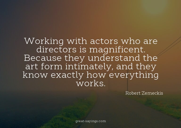 Working with actors who are directors is magnificent. B