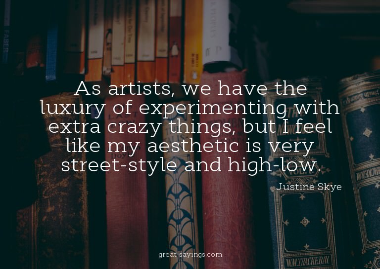 As artists, we have the luxury of experimenting with ex