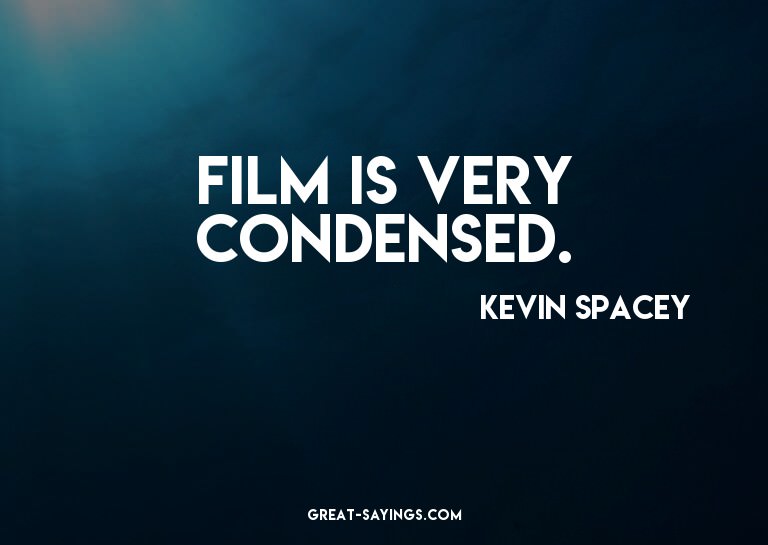 Film is very condensed.

