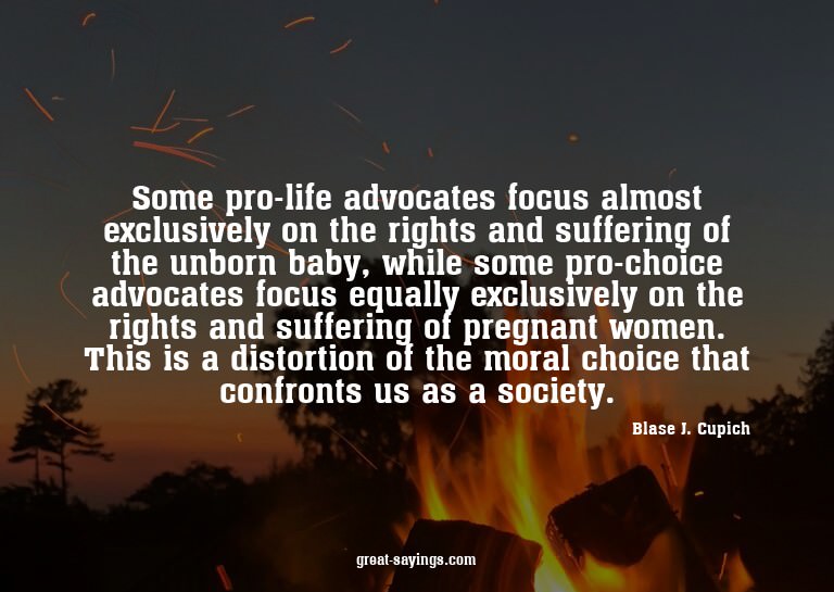 Some pro-life advocates focus almost exclusively on the