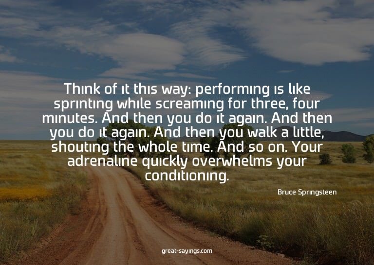 Think of it this way: performing is like sprinting whil