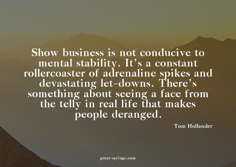 Show business is not conducive to mental stability. It'