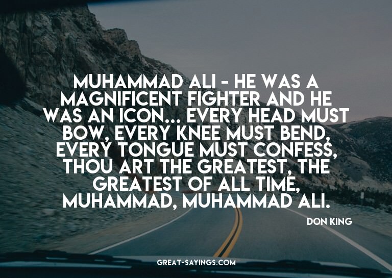 Muhammad Ali - he was a magnificent fighter and he was