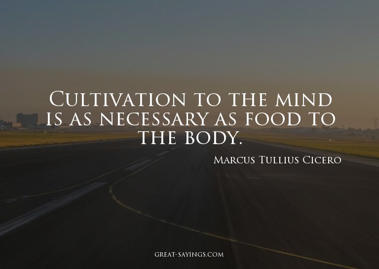 Cultivation to the mind is as necessary as food to the