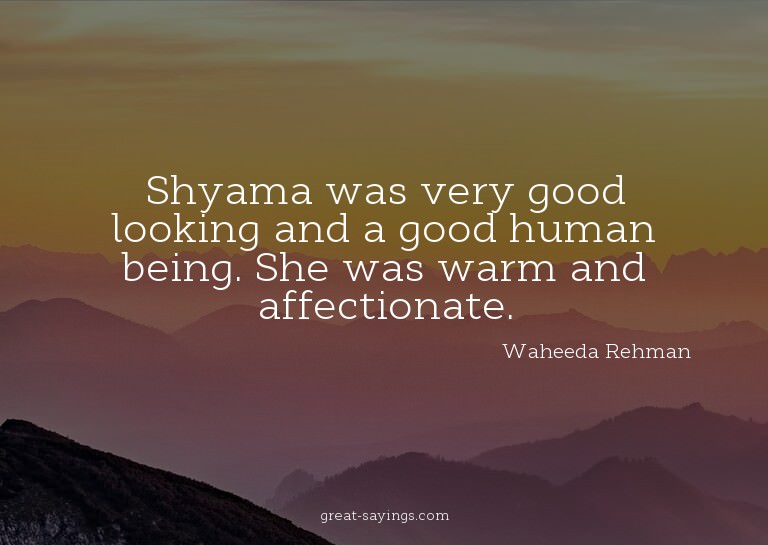 Shyama was very good looking and a good human being. Sh