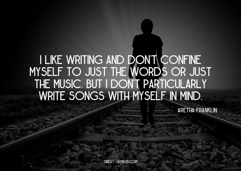 I like writing and don't confine myself to just the wor