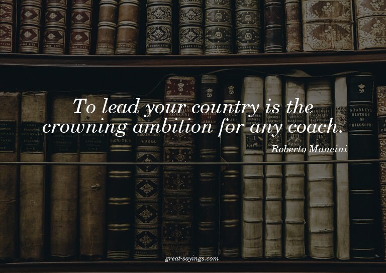 To lead your country is the crowning ambition for any c