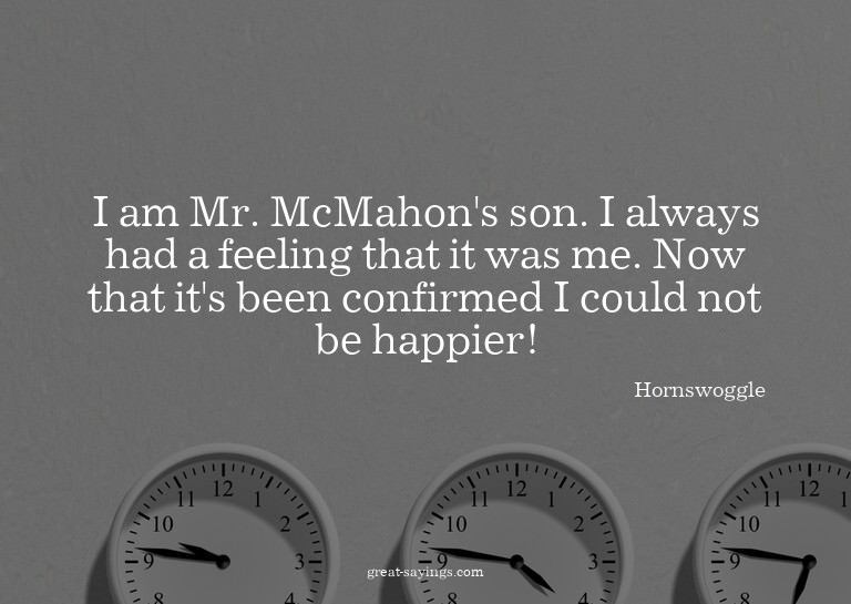 I am Mr. McMahon's son. I always had a feeling that it