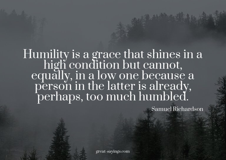 Humility is a grace that shines in a high condition but